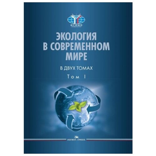 Экология в современном мире. В 2 т. Т. I: Общая экология и экологические проблемы природопользования. Учебник