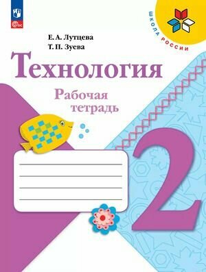 2 класс  Технология  Рабочая тетрадь  Лутцева Е  А  Зуева Т  П   УМК  Школа России 