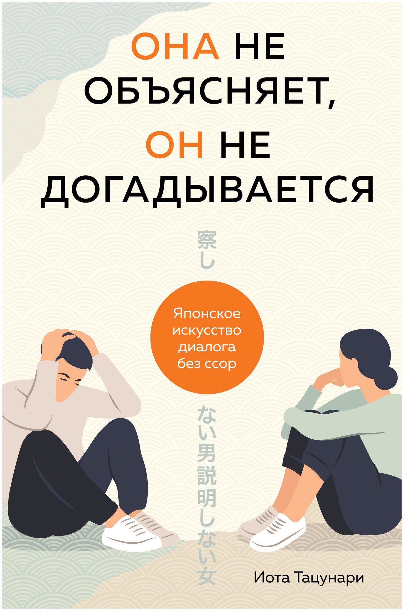 Она не объясняет, он не догадывается. Японское искусство диалога без ссор / Тацунари И.