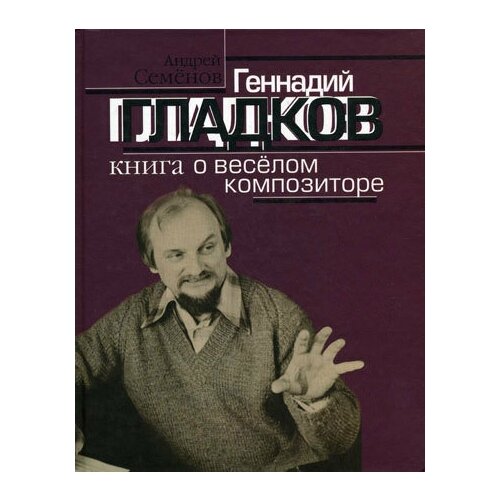 16860МИ Семенов А. В. Геннадий Гладков. Книга о веселом композиторе, Издательство "Музыка"