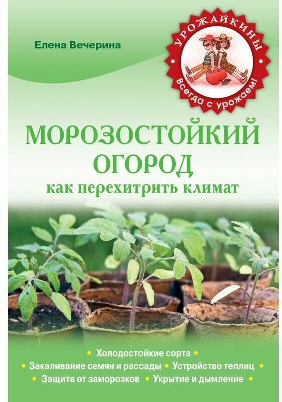 Вечерина Е. Ю. "Урожайкины (м) Морозостойкий огород. Как перехитрить климат"