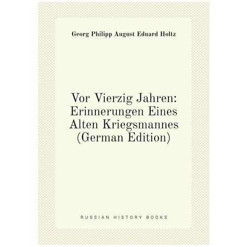 Vor Vierzig Jahren: Erinnerungen Eines Alten Kriegsmannes (German Edition)
