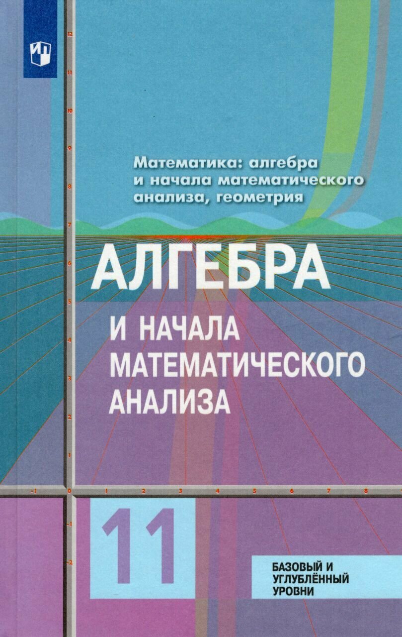 Алгебра и начала математического анализа. 11 класс. Учебник. Базовый и углубленный уровни 2019 | Колягин Ю. М, Федорова Н. Е, Ткачева М. В, Шабунин М. И.