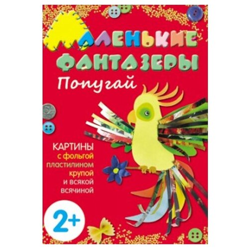 Ульева Елена Александровна. Попугай. Картины с фольгой, пластилином, крупой и всякой всячиной. Для детей от 2 лет. Маленькие фантазеры