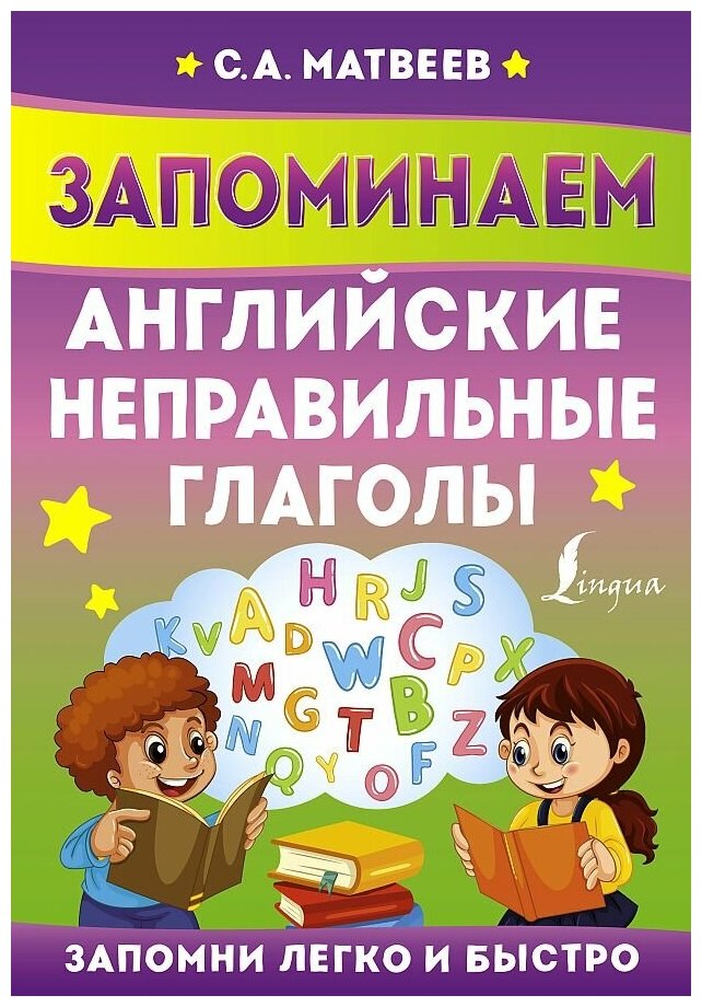 Матвеев Сергей Александрович. Запоминаем английские неправильные глаголы. Запомни легко и быстро