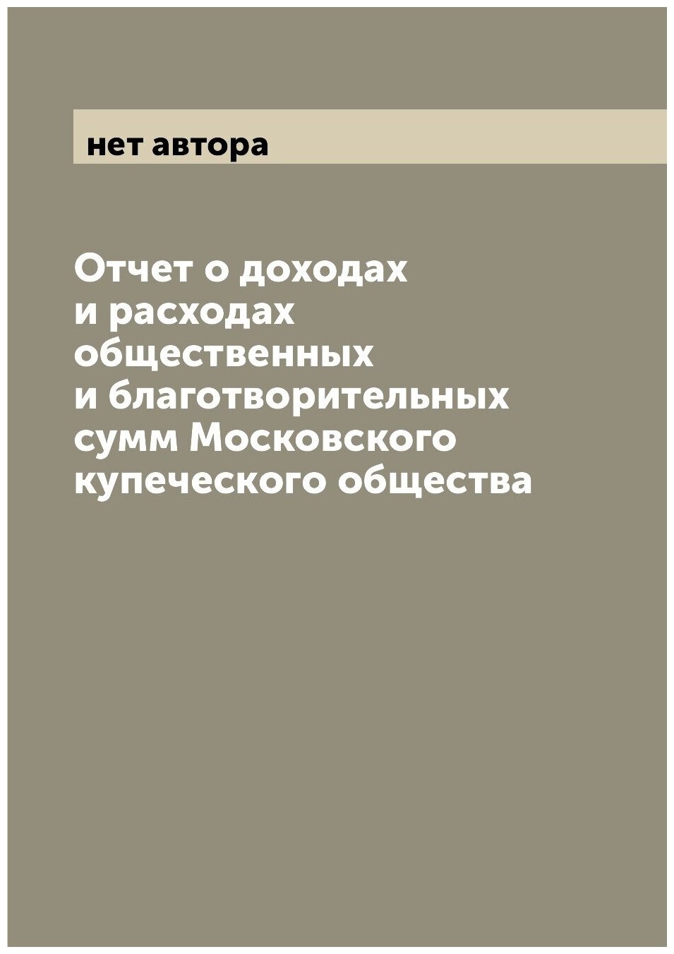 Отчет о доходах и расходах общественных и благотворительных сумм Московского купеческого общества