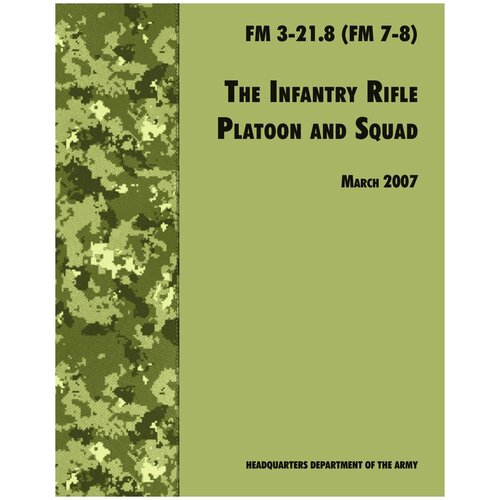 The Infantry Rifle and Platoon Squad. The Official U.S. Army Field Manual FM 3-21.8 (FM 7-8), 28 March 2007 revision