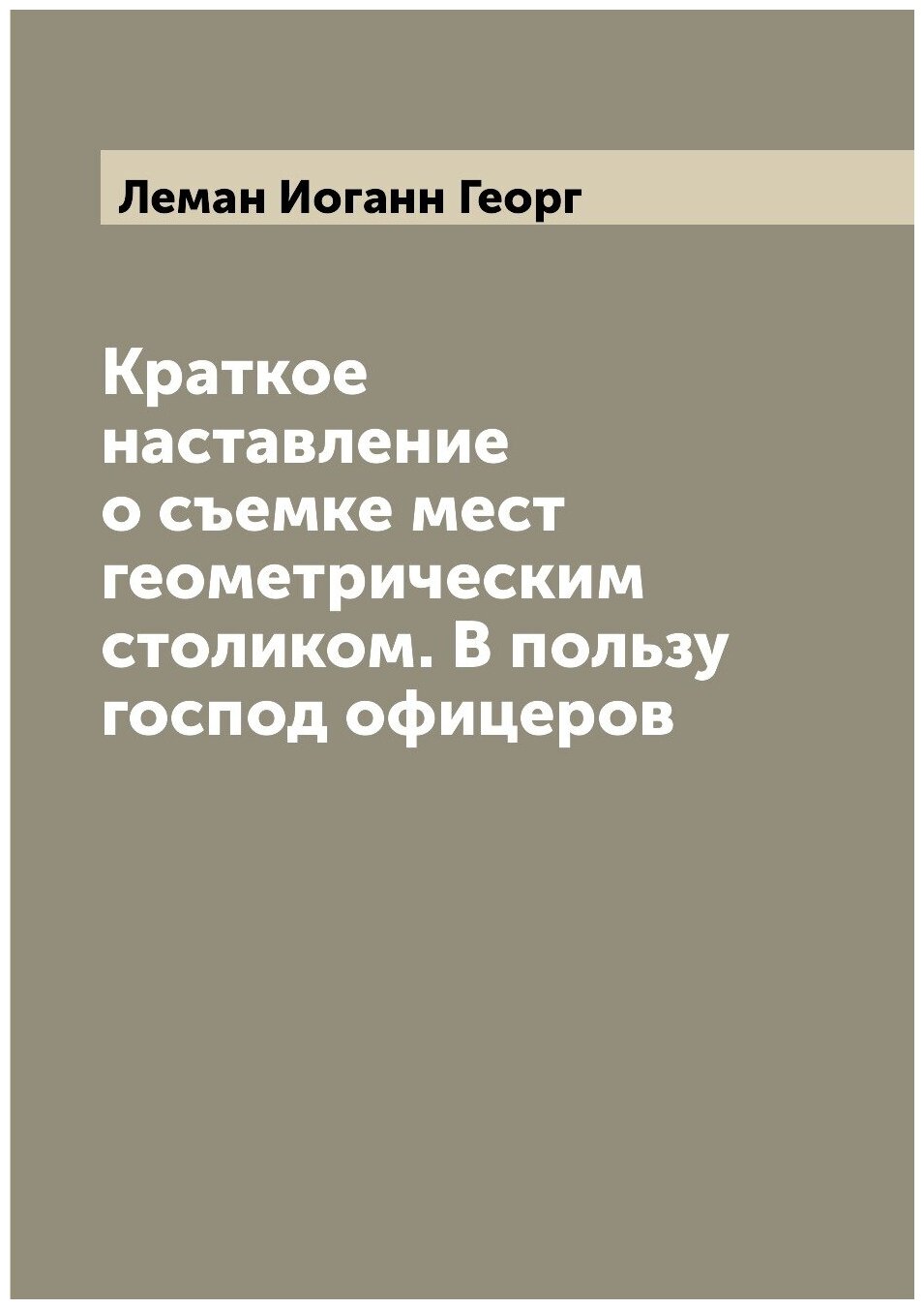 Книга Краткое наставление о съемке мест геометрическим столиком. В пользу господ офицеров - фото №1