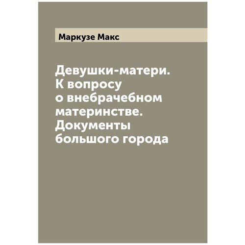 Девушки-матери. К вопросу о внебрачебном материнстве. Документы большого города