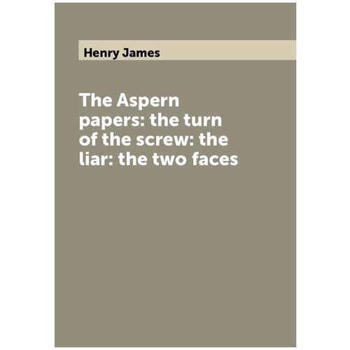 The Aspern papers: the turn of the screw: the liar: the two faces