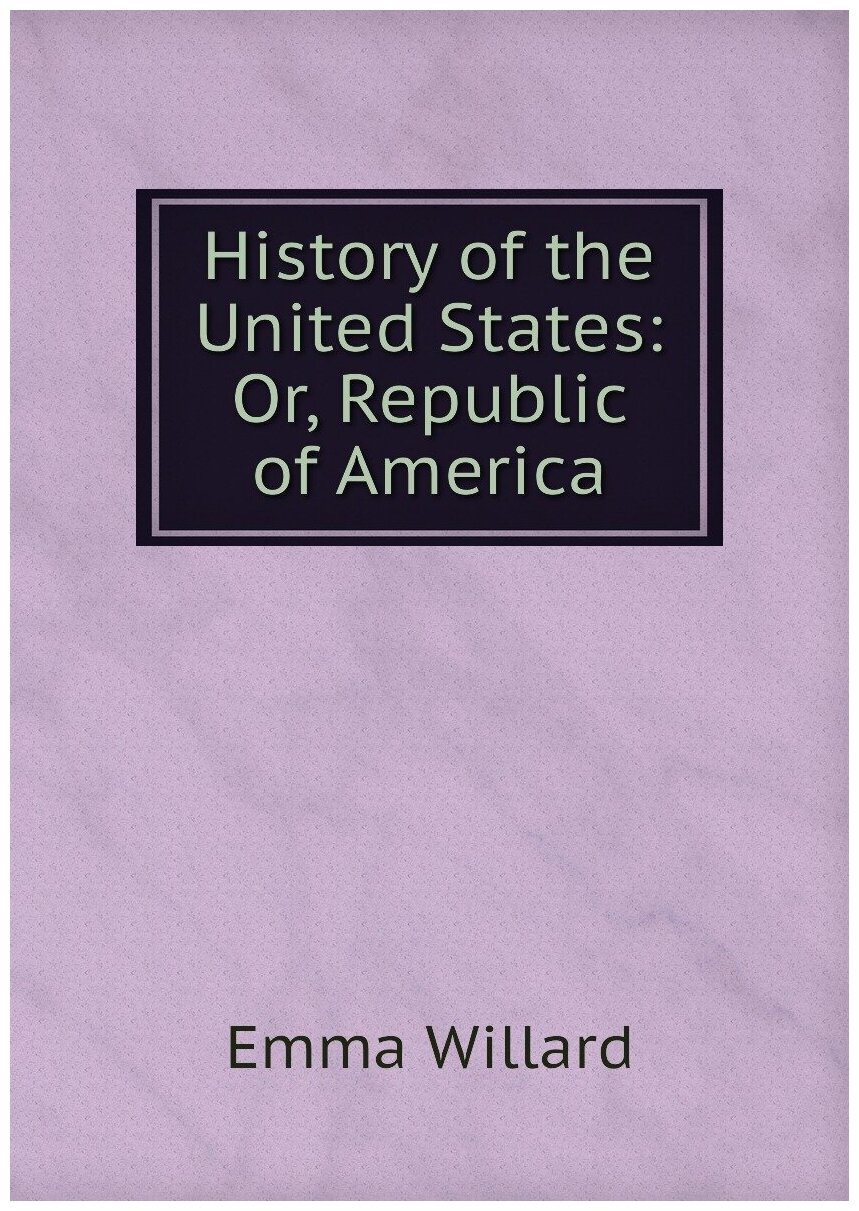 History of the United States: Or, Republic of America