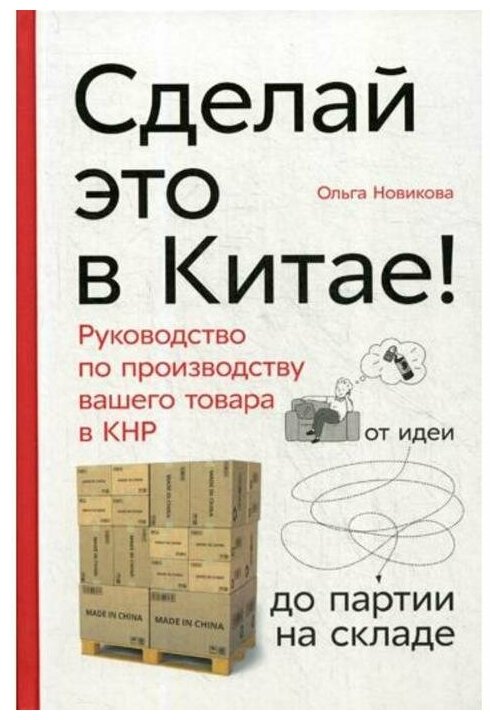 Сделай это в Китае! Руководство по производству вашего товара в КНР: от идеи до партии на складе. Новикова О.