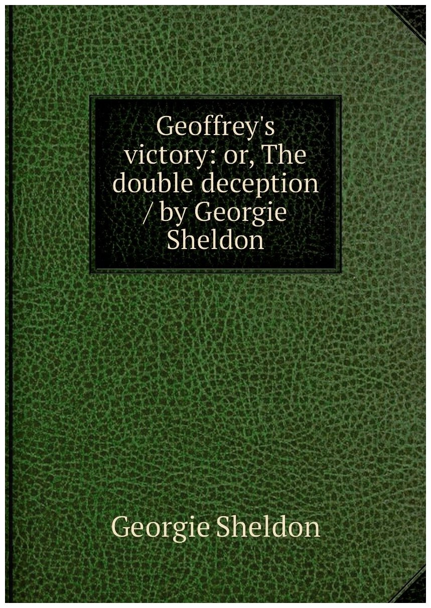 Geoffrey's victory: or, The double deception / by Georgie Sheldon