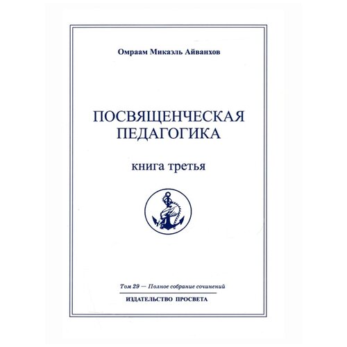 Посвященческая педагогика. Книга третья. Полное собрание сочинений. Том 29. Омраам Айванхов