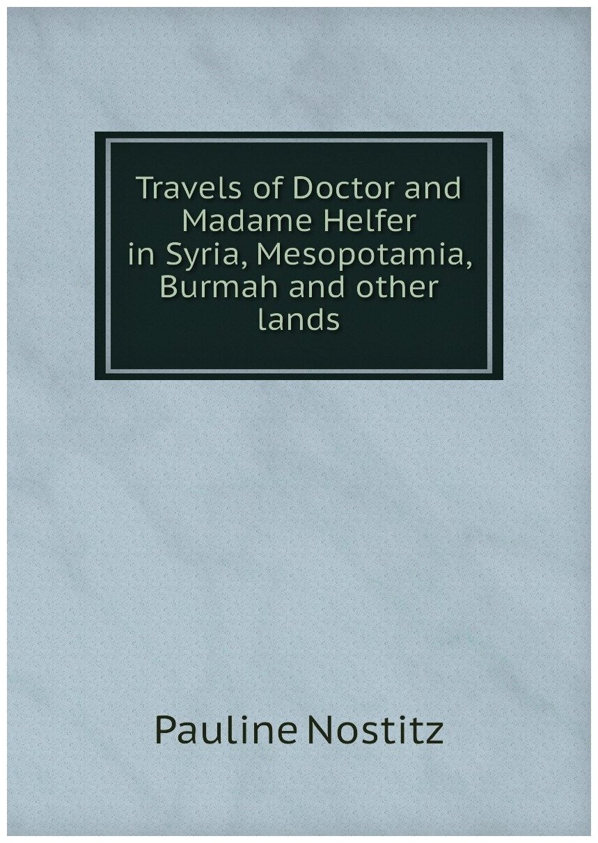 Travels of Doctor and Madame Helfer in Syria Mesopotamia Burmah and other lands