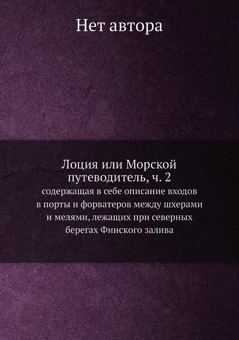 Лоция или Морской путеводитель, ч. 2. содержащая в себе описание входов в порты и форватеров между шхерами и мелями, лежащих при северных берегах Финского залива