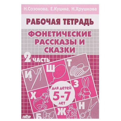 Рабочая тетрадь для детей 5-7 лет Фонетические рассказы и сказки, часть 2, Созонова Н, Куцина Е, Хрушкова Н литур логопедические уроки от слова фразе глаголы созонова н н куцина е в