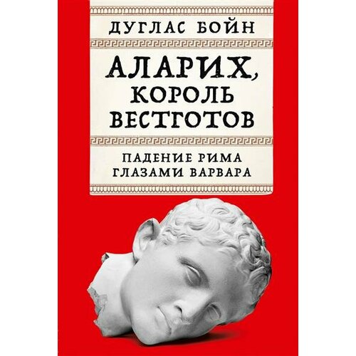 Д. Бойн Аларих, король вестготов: Падение Рима глазами варвара