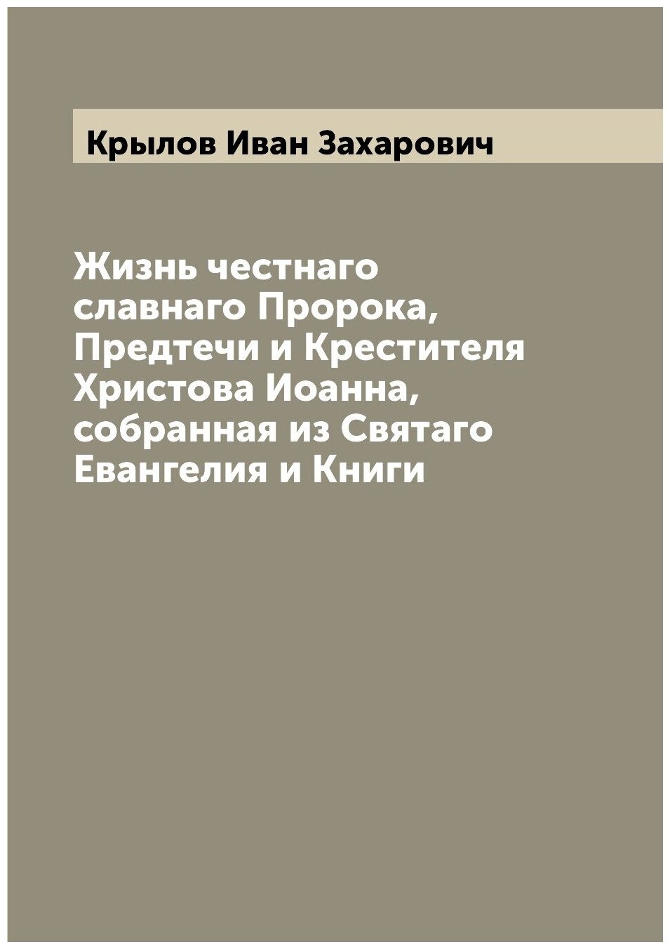 Книга Жизнь честнаго славнаго Пророка, Предтечи и Крестителя Христова Иоанна, собранная... - фото №1