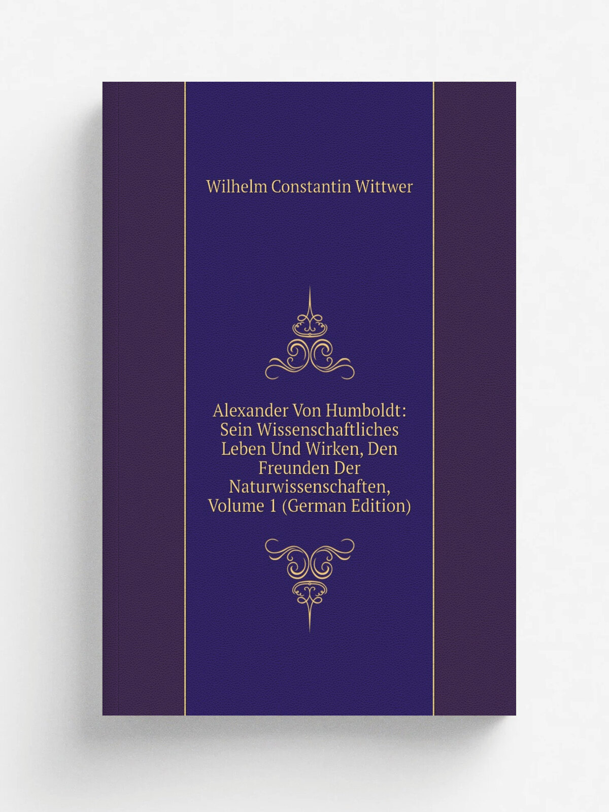 Alexander Von Humboldt: Sein Wissenschaftliches Leben Und Wirken, Den Freunden Der Naturwissenschaften, Volume 1 (German Edition) | Wilhelm Constanti…