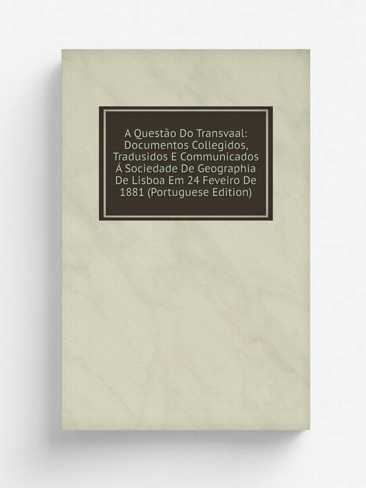 A Quest.o Do Transvaal: Documentos Collegidos, Tradusidos E Communicados . Sociedade De Geographia De Lisboa Em 24 Feveiro De 1881 (Portuguese Editio…