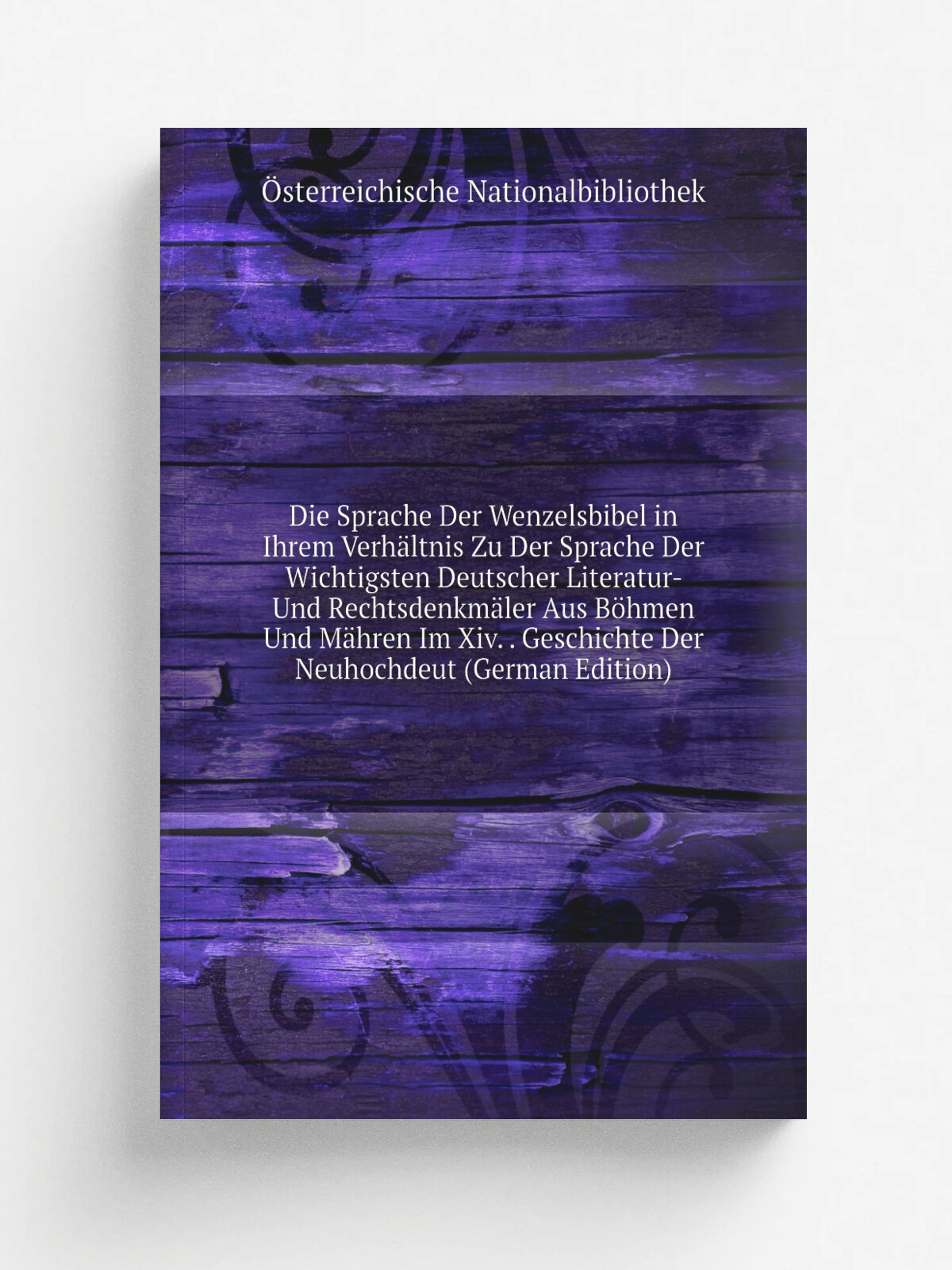 Die Sprache Der Wenzelsbibel in Ihrem Verh.ltnis Zu Der Sprache Der Wichtigsten Deutscher Literatur- Und Rechtsdenkm.ler Aus B.hmen Und M.hren Im Xiv…