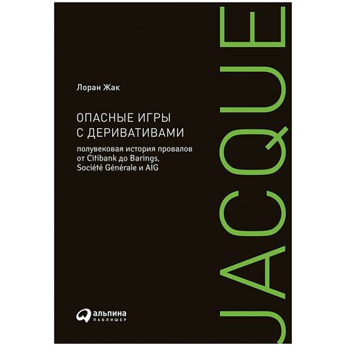  Жак Л. "Опасные игры с деривативами: Полувековая история провалов от Citibank до Barings, Societe Generale и AIG"