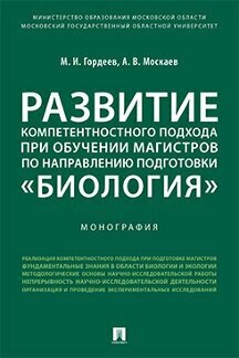 Гордеев М. И, Москаев А. В. "Развитие компетентностного подхода при обучении магистров по направлению подготовки «Биология». Монография"