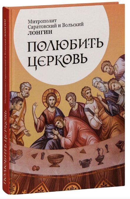 Полюбить Церковь. Митрополит Лонгин, Саратовский и Вольский | 978-5-98599-179-6