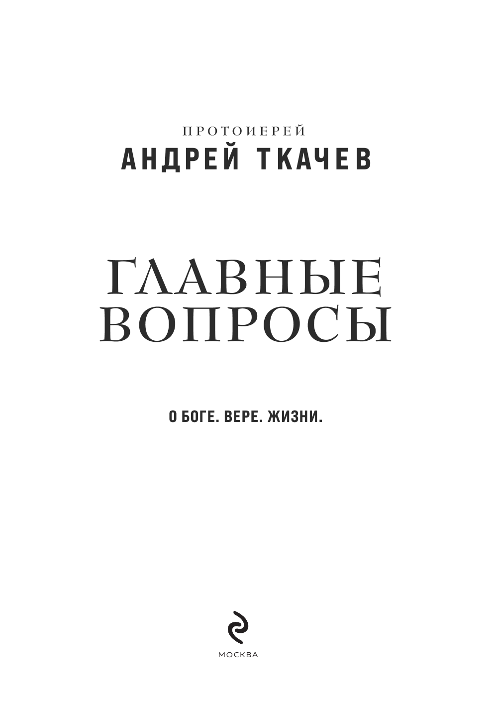 Протоиерей Андрей Ткачев. Главные вопросы: о Боге, вере, жизни — фото 1