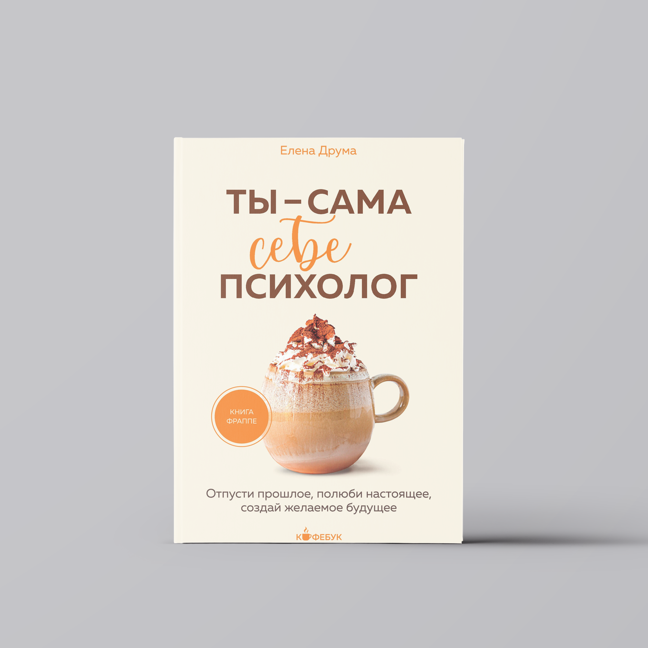 Ты - сама себе психолог. Отпусти прошлое, полюби настоящее, создай желаемое будущее. | Елена Друма