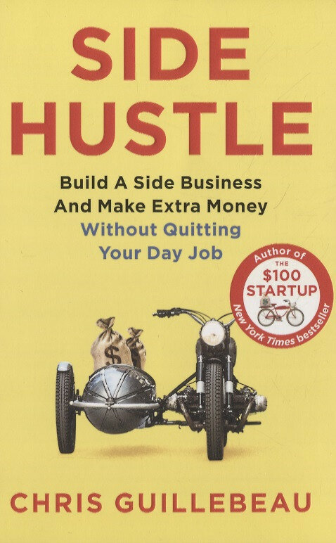 Side Hustle: Build a Side Business and Make Extra Money Without Quitting Your Day Job