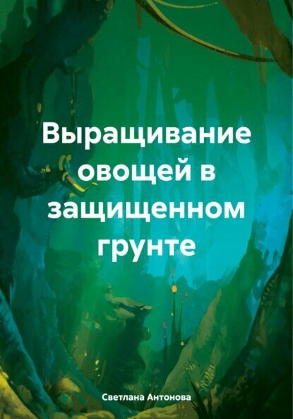 Выращивание овощей в защищенном грунте [Цифровая книга]