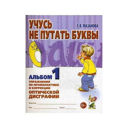  Мазанова Е.В. "Учусь не путать буквы. Альбом №1. Упражнения по профилактике и коррекции оптической дисграфии. Учебно-практическое пособие"