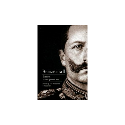 Вильгельм II "Битва императоров. Почему мы воевали с Россией"