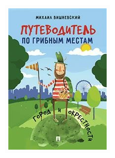 Вишневский М.В. "Путеводитель по грибным местам. Город и окрестности"