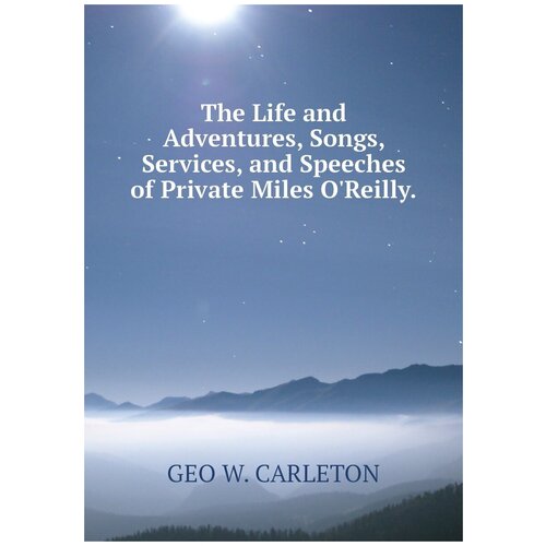 The Life and Adventures, Songs, Services, and Speeches of Private Miles O'Reilly.