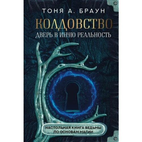 колдовство дверь в иную реальность настольная книга ведьмы по основам магии Тоня браун: колдовство. дверь в иную реальность. настольная книга ведьмы по основам магии