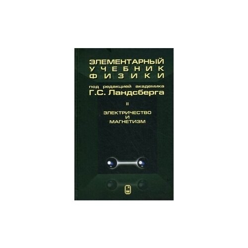 Ландсберг Григорий Самуилович "Элементарный учебник физики. В 3-х томах. Том 2: Электричество и магнетизм"