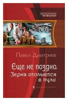 Дмитриев Павел "Еще не поздно. Зерна отольются в пули"