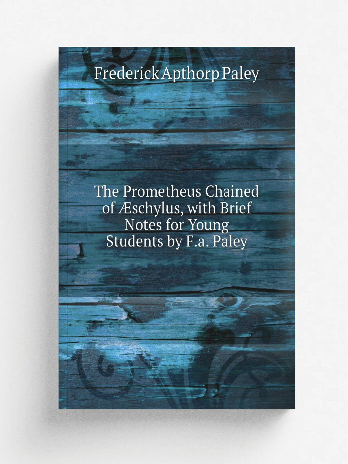 The Prometheus Chained of . schylus, with Brief Notes for Young Students by F.a. Paley | Frederick Apthorp Paley | Репринт