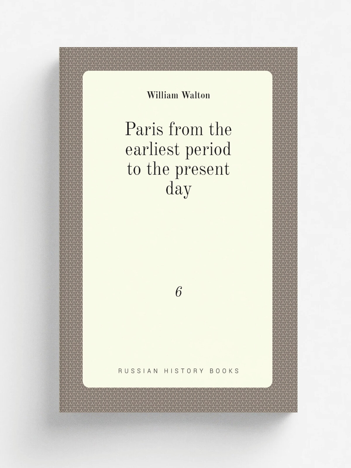 Paris from the earliest period to the present day. 6 | William Walton | 1902 | Philadelphia : G. Barrie & son | Репринт