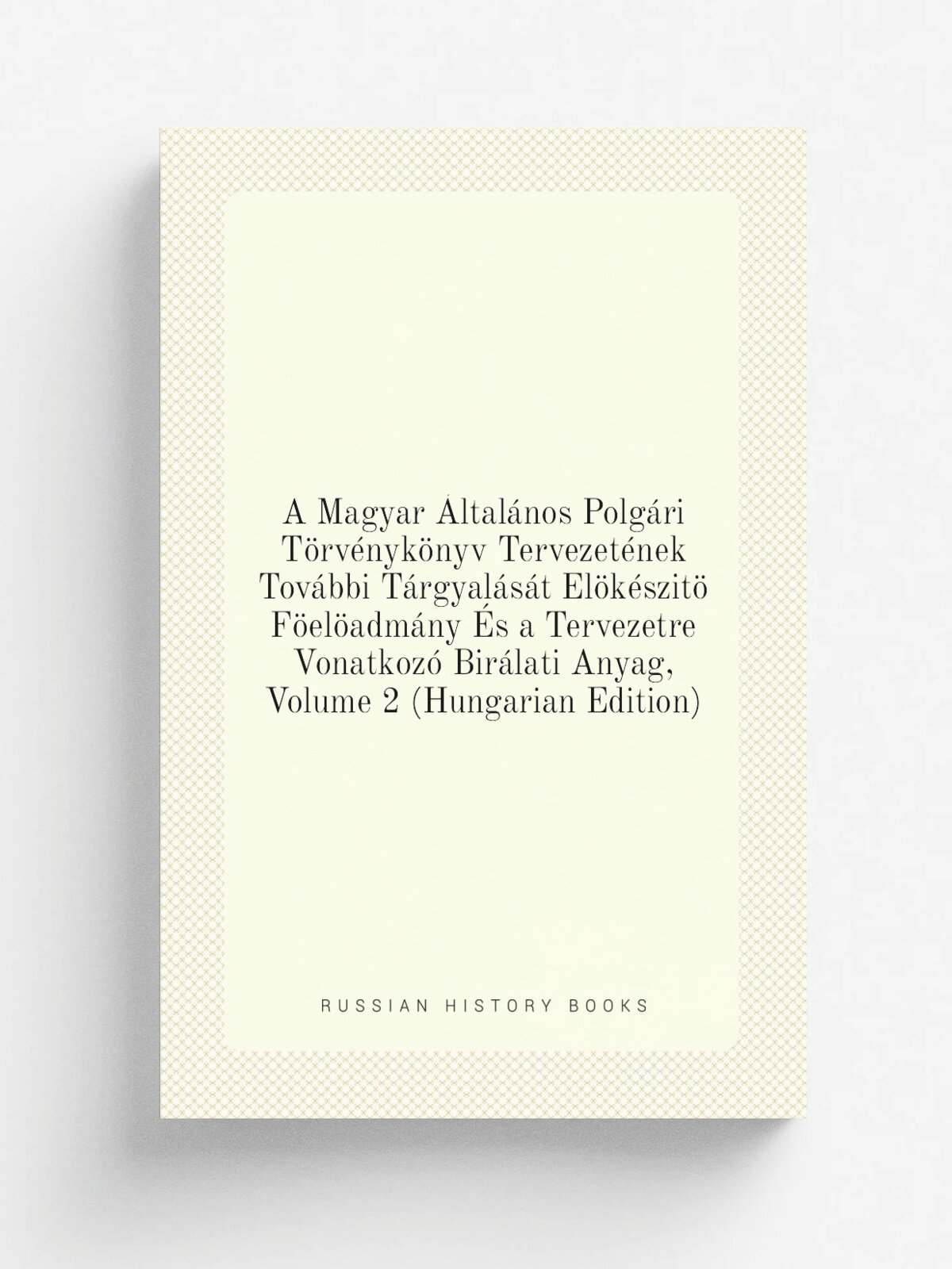 A Magyar .ltal.nos Polg.ri T.rv.nyk.nyv Tervezet.nek Tov.bbi T.rgyal.s.t El.k.szit. F.el.adm.ny . s a Tervezetre Vonatkoz. Bir.lati Anyag, Volume 2 (H…
