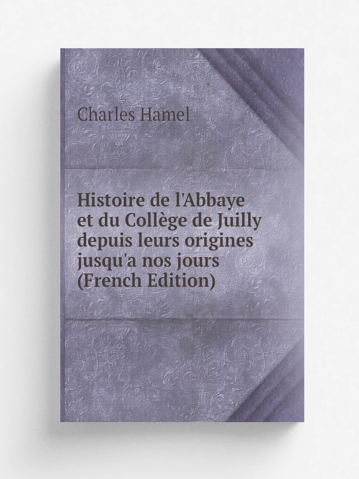 Histoire de l'Abbaye et du Coll.ge de Juilly depuis leurs origines jusqu'a nos jours (French Edition) | Charles Hamel | Репринт