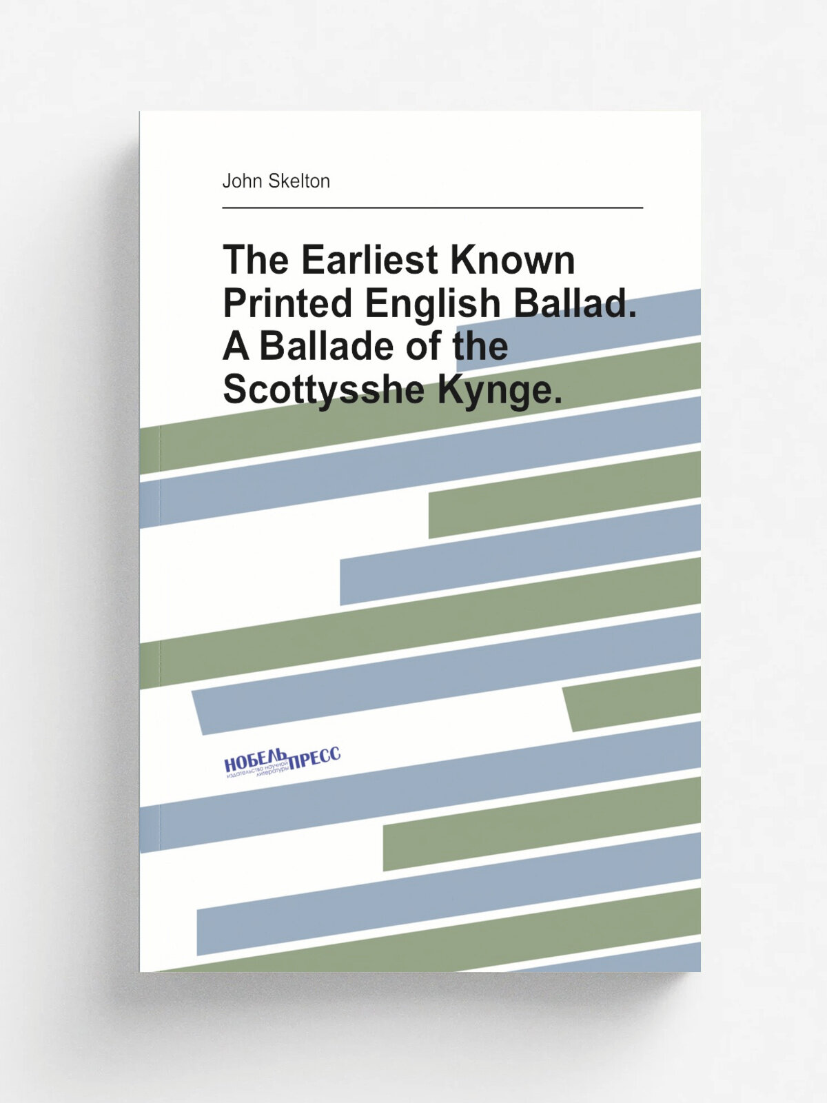 The Earliest Known Printed English Ballad. A Ballade of the Scottysshe Kynge. | John Skelton | 1882 | A. Stock | Репринт