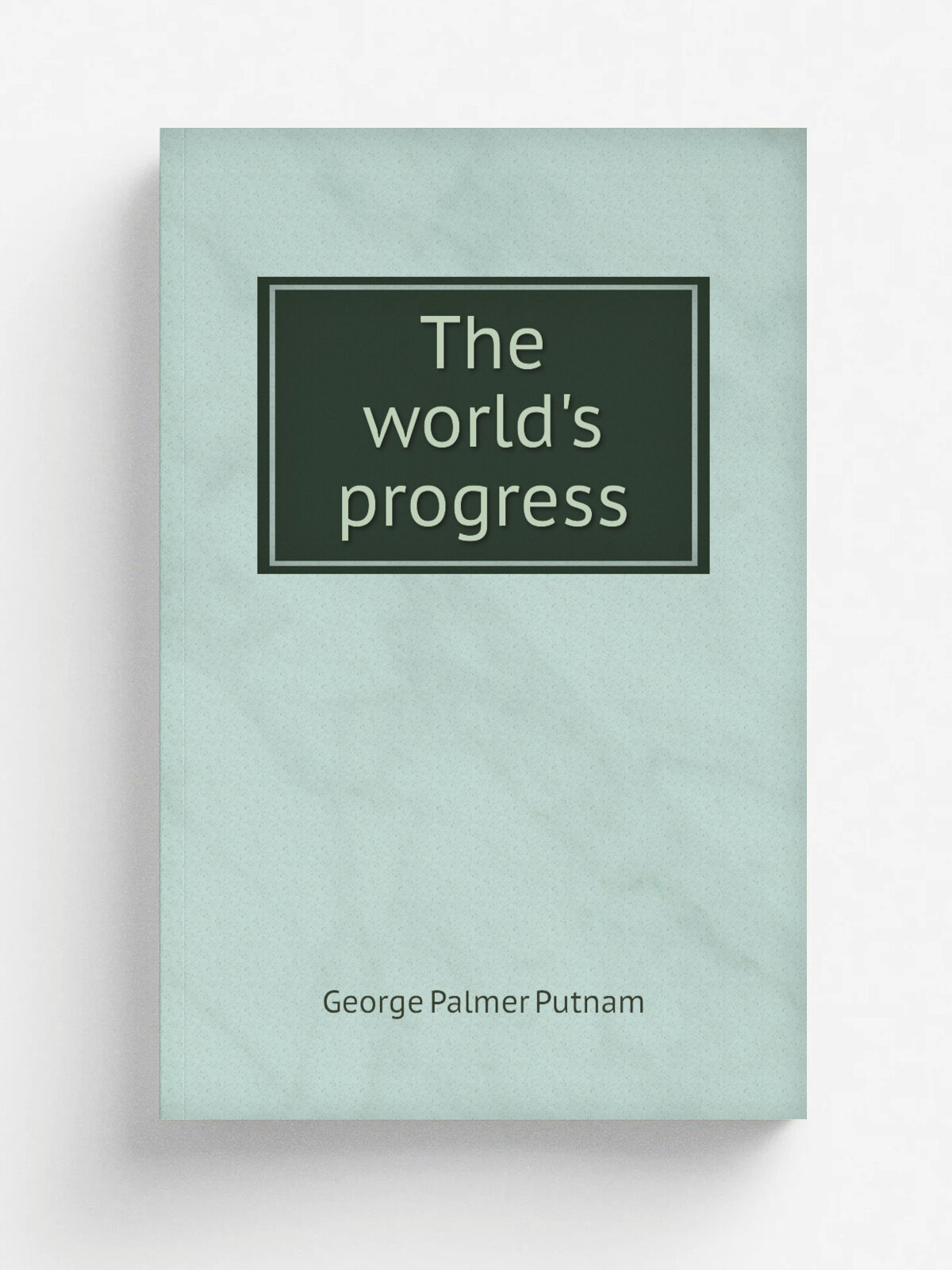 The world's progress | George Palmer Putnam | 1873 | New York, G. P. Putnam's sons | Репринт