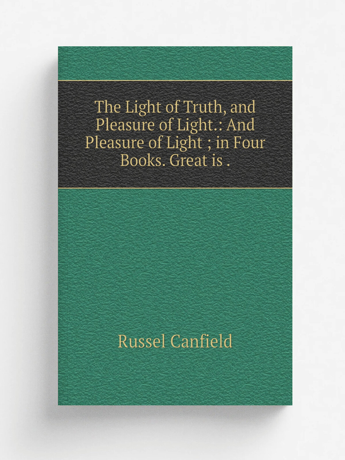 "The Light of Truth, and Pleasure of Light: And Pleasure of Light ; in Four Books. Great is ." | Russel Canfield | 1827 | Published by M. Smith | Ре…