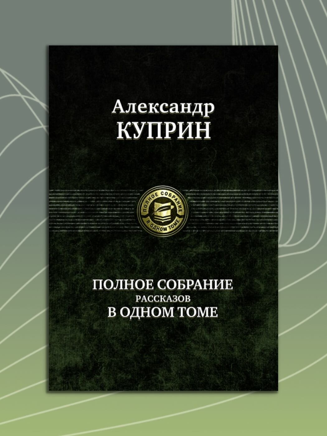 Книга "Полное собрание рассказов А. И. Куприна в одном томе" от Альфа-книги, твердый переплет