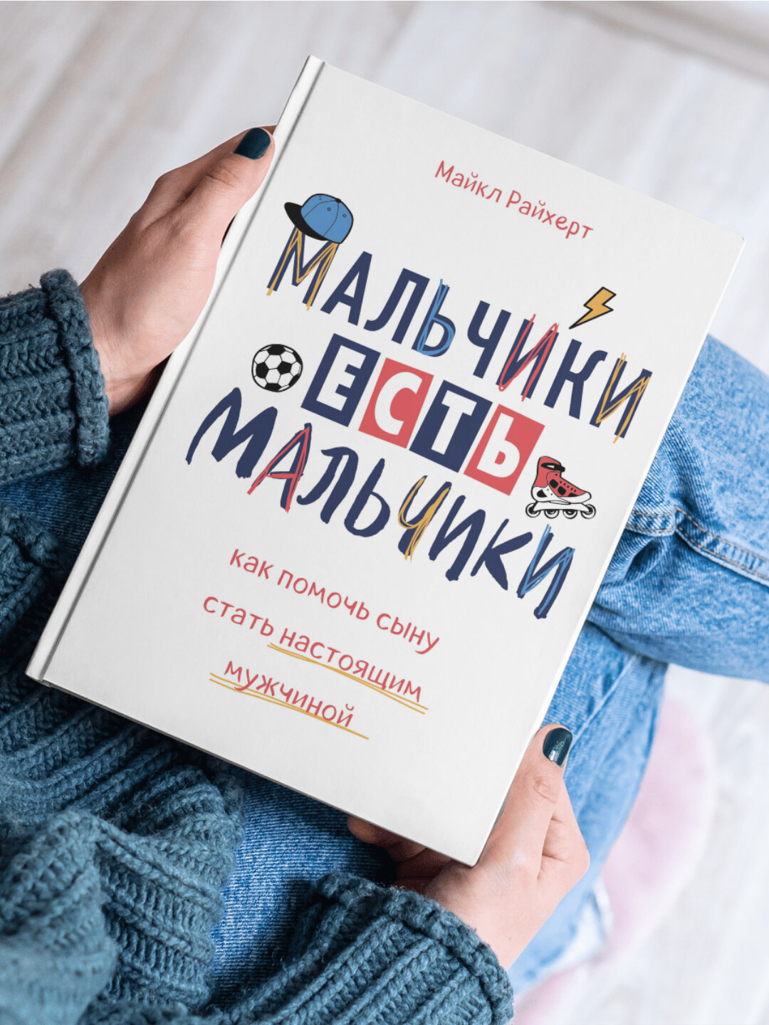 Мальчики есть мальчики, Как помочь сыну стать настоящим мужчиной, Майкл Райхерт