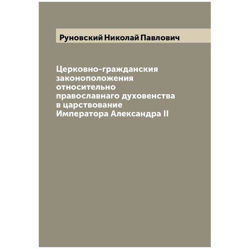 Церковно-гражданския законоположения относительно православнаго духовенства в царствование Императора Александра II